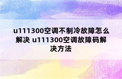 u111300空调不制冷故障怎么解决 u111300空调故障码解决方法